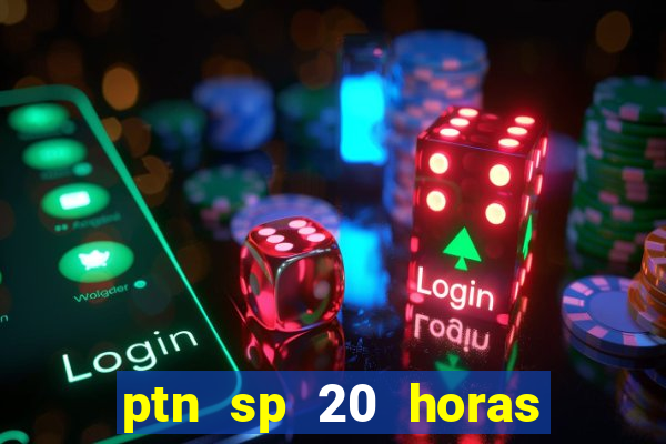 ptn sp 20 horas de hoje